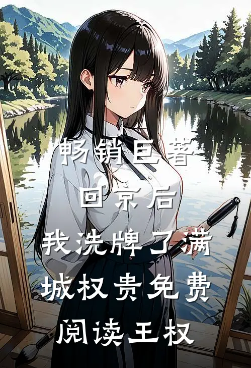畅销巨著回京后,我洗牌了满城权贵免费阅读王权