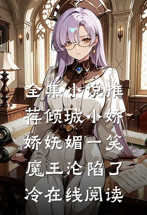 全集小说推荐倾城小娇娇妩媚一笑,魔王沦陷了冷在线阅读