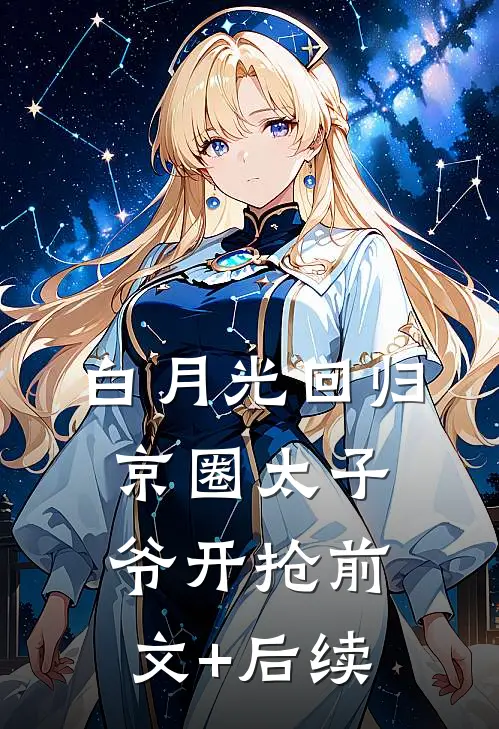白月光回归，京圈太子爷开抢前文+后续