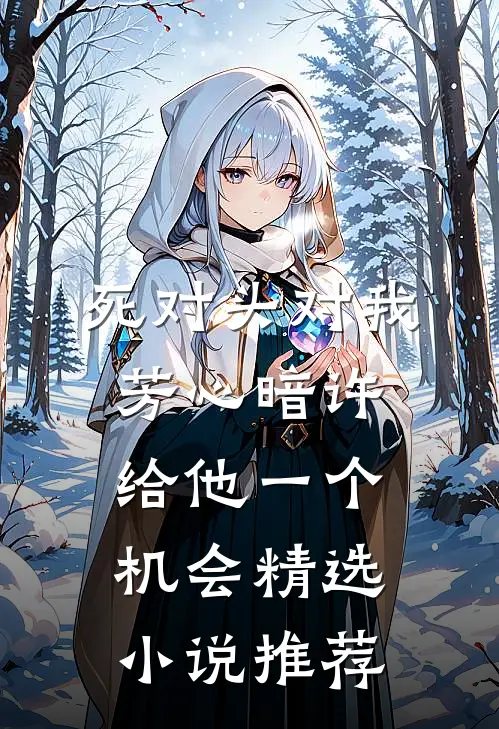 死对头对我芳心暗许，给他一个机会精选小说推荐