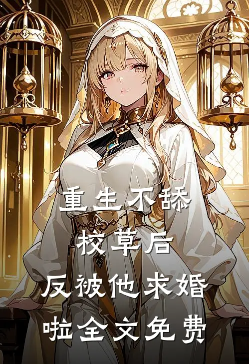 重生不舔校草后，反被他求婚啦全文免费