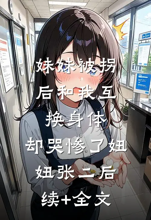 妹妹被拐后和我互换身体，却哭惨了妞妞张二后续+全文