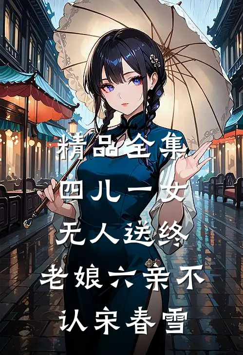 精品全集四儿一女无人送终,老娘六亲不认宋春雪