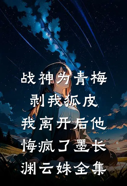 战神为青梅剥我狐皮，我离开后他悔疯了墨长渊云姝 全集
