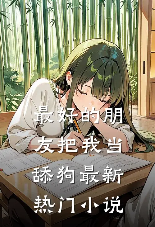 最好的朋友把我当舔狗最新热门小说