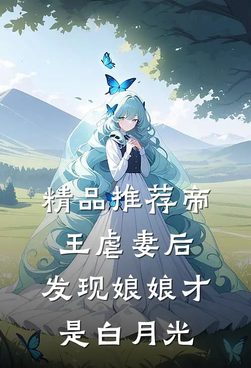 精品推荐帝王虐妻后，发现娘娘才是白月光