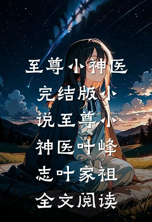 至尊小神医完结版小说_至尊小神医叶峰志叶家祖全文阅读