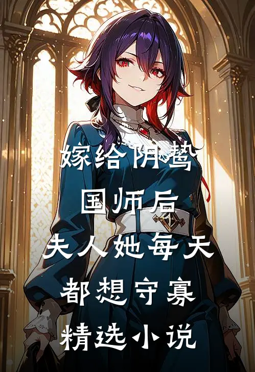 嫁给阴鸷国师后，夫人她每天都想守寡精选小说