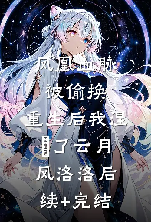 凤凰血脉被偷换，重生后我涅槃了云月凤洛洛后续+完结