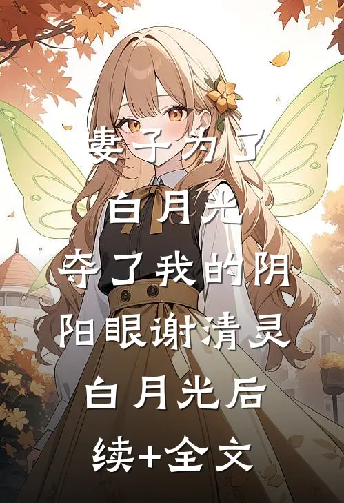 妻子为了白月光，夺了我的阴阳眼谢清灵白月光后续+全文