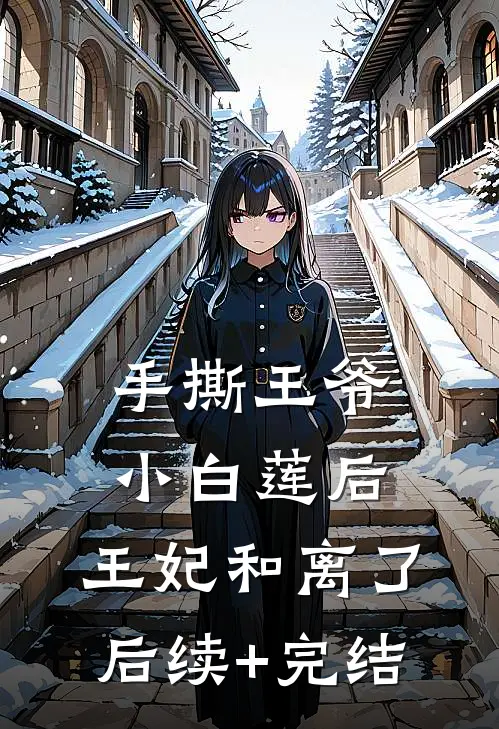 手撕王爷小白莲后，王妃和离了后续+完结