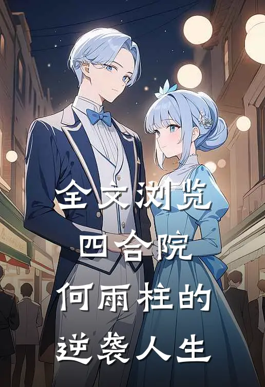 全文浏览四合院：何雨柱的逆袭人生