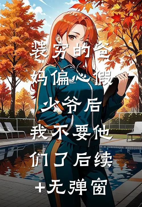 装穷的爸妈偏心假少爷后，我不要他们了后续+无弹窗