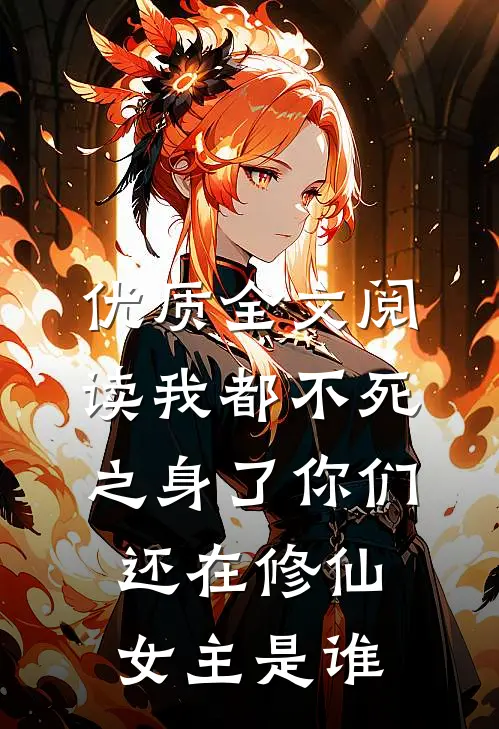 优质全文阅读我都不死之身了你们还在修仙女主是谁