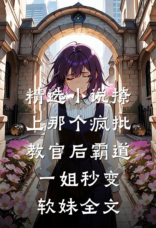 精选小说撩上那个疯批教官后霸道一姐秒变软妹全文