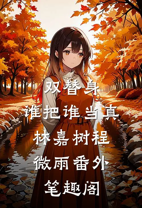 双替身：谁把谁当真：林嘉树程微雨番外笔趣阁
