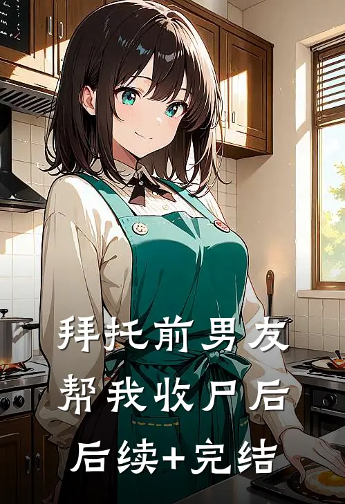 拜托前男友帮我收尸后后续+完结