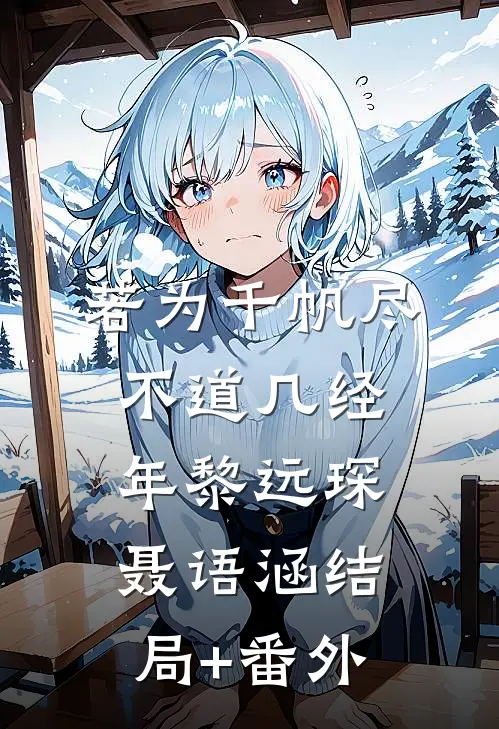 若为千帆尽，不道几经年黎远琛聂语涵结局+番外