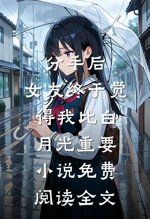 分手后，女友终于觉得我比白月光重要小说免费阅读全文