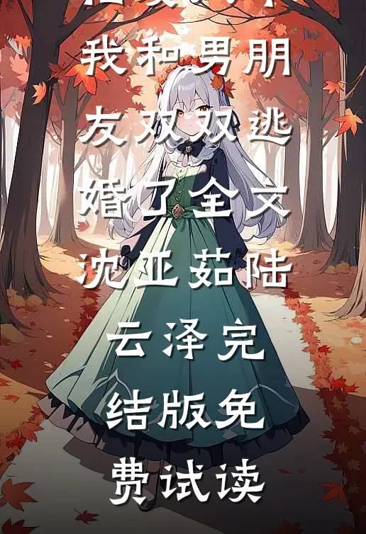 相爱八年，我和男朋友双双逃婚了全文沈亚茹陆云泽完结版免费试读