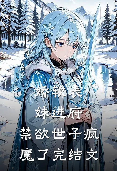 娇软表妹进府：禁欲世子疯魔了完结文
