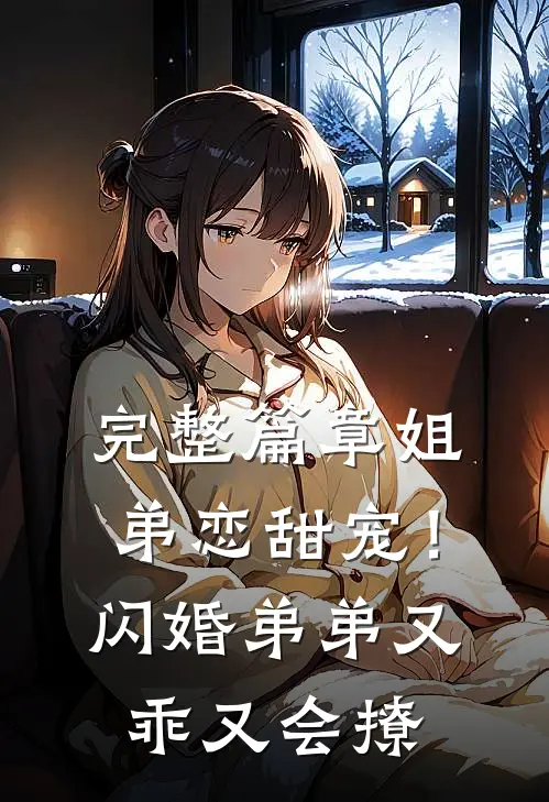 完整篇章姐弟恋甜宠！闪婚弟弟又乖又会撩