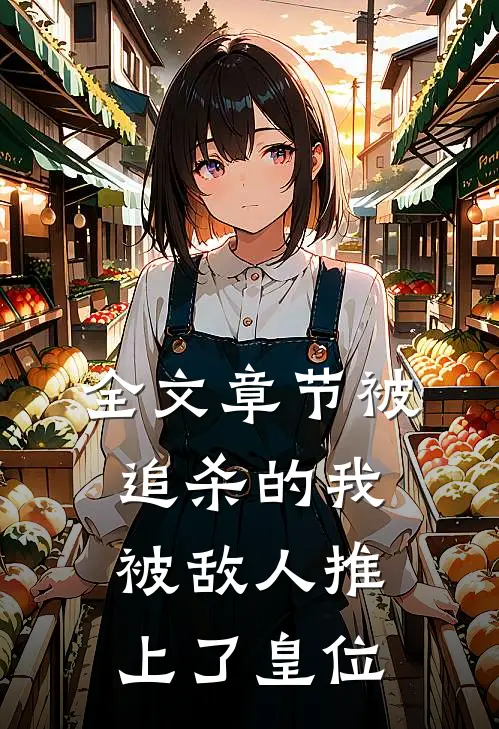 全文章节被追杀的我,被敌人推上了皇位