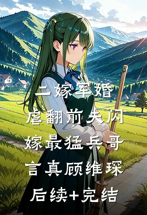 二嫁军婚：虐翻前夫闪嫁最猛兵哥言真顾维琛后续+完结
