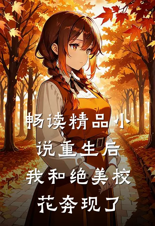 畅读精品小说重生后，我和绝美校花奔现了