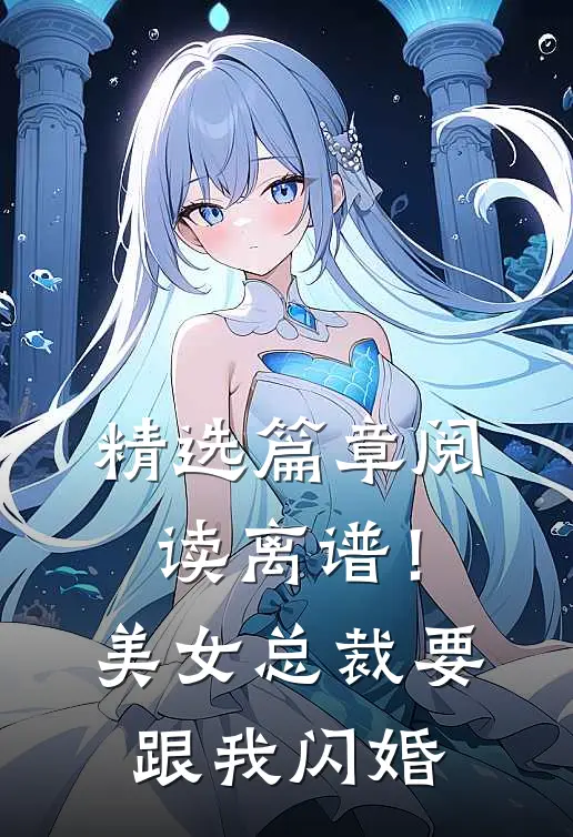 精选篇章阅读离谱！美女总裁要跟我闪婚