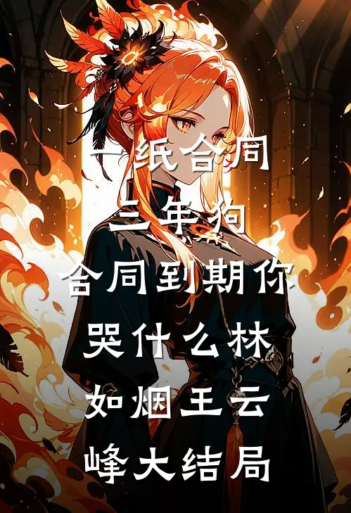 一纸合同三年狗，合同到期你哭什么林如烟王云峰大结局