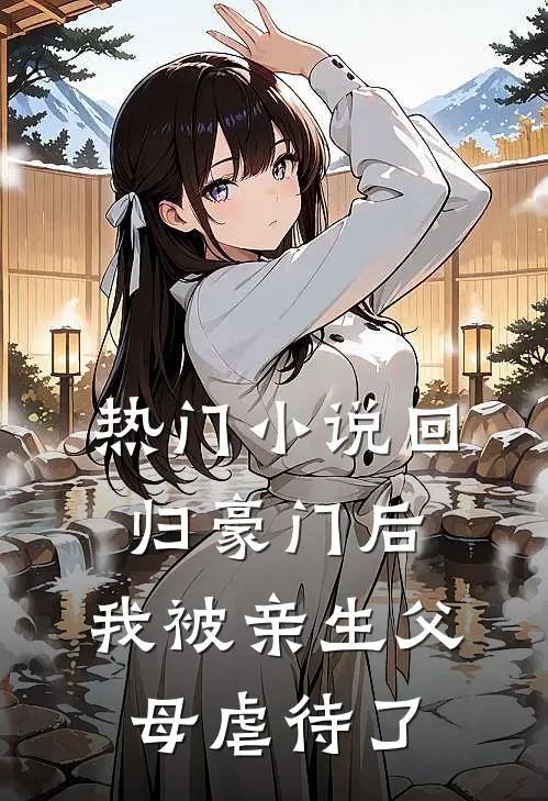 热门小说回归豪门后，我被亲生父母虐待了