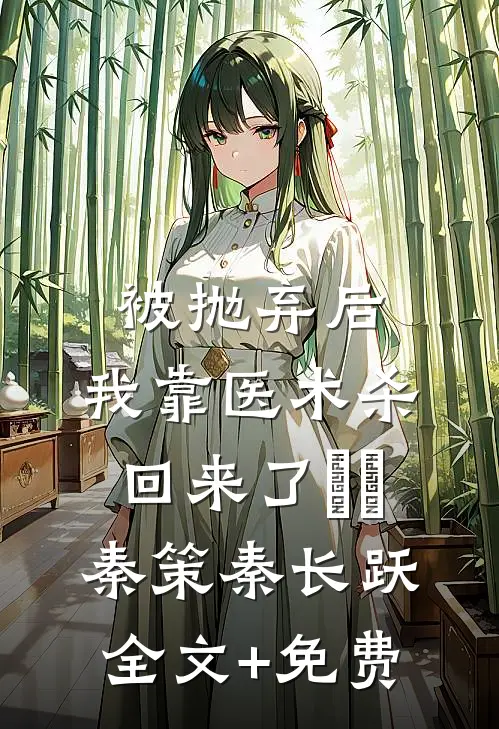 被抛弃后，我靠医术杀回来了​​秦策秦长跃全文+免费