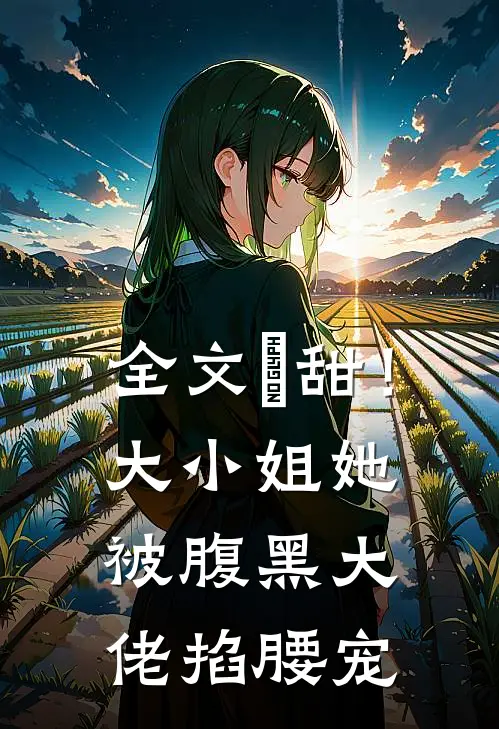 全文齁甜！大小姐她被腹黑大佬掐腰宠