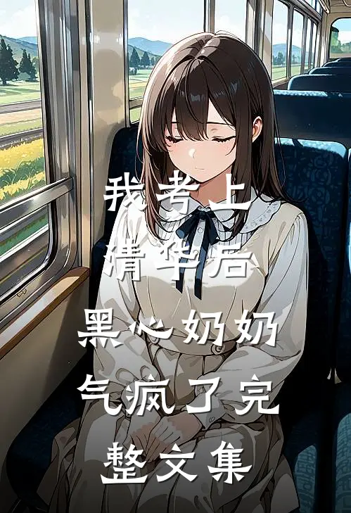 我考上清华后，黑心奶奶气疯了完整文集