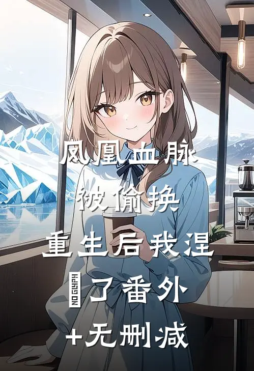 凤凰血脉被偷换，重生后我涅槃了番外+无删减
