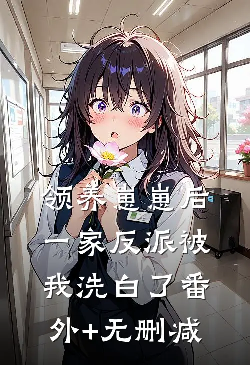 领养崽崽后，一家反派被我洗白了番外+无删减