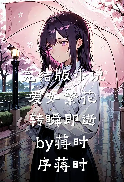 完结版小说爱如繁花，转瞬即逝by蒋时序蒋时