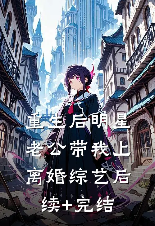 重生后明星老公带我上离婚综艺后续+完结