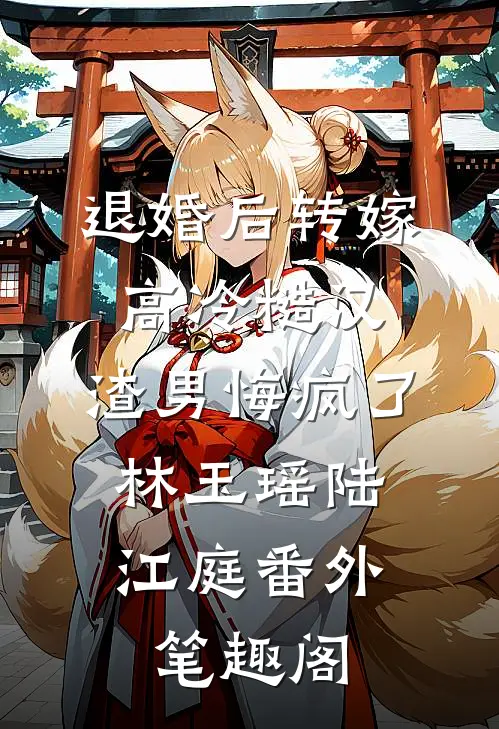 退婚后转嫁高冷糙汉，渣男悔疯了：林玉瑶陆江庭番外笔趣阁