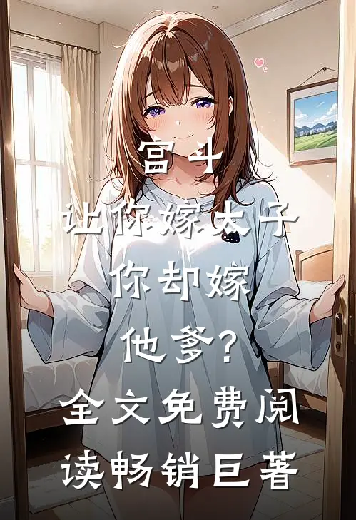 宫斗:让你嫁太子,你却嫁他爹?全文免费阅读畅销巨著