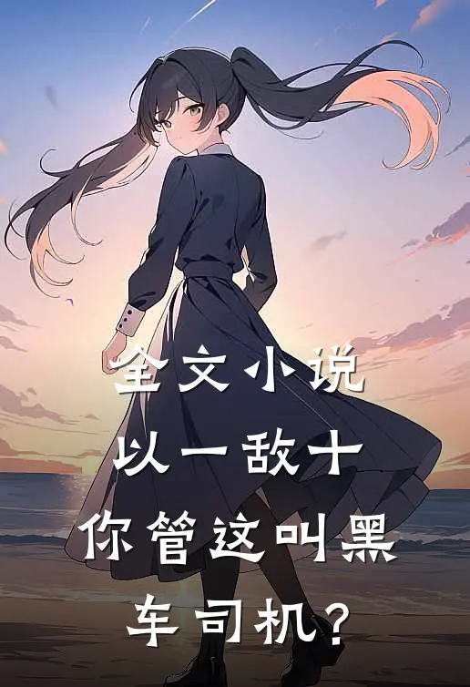 全文小说以一敌十，你管这叫黑车司机？