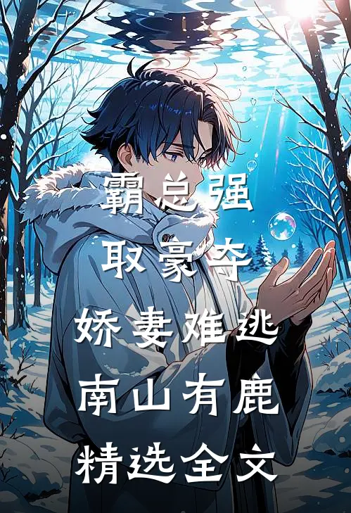 霸总强取豪夺:娇妻难逃 南山有鹿精选全文