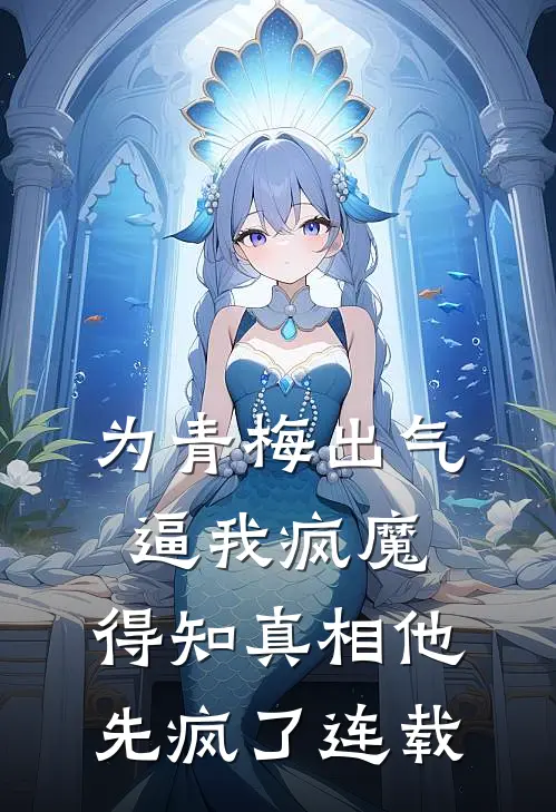 为青梅出气逼我疯魔，得知真相他先疯了连载