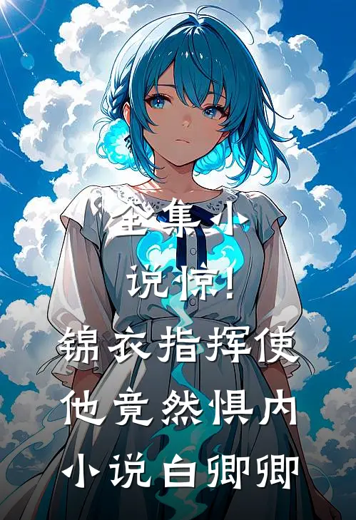 全集小说惊!锦衣指挥使他竟然惧内小说白卿卿