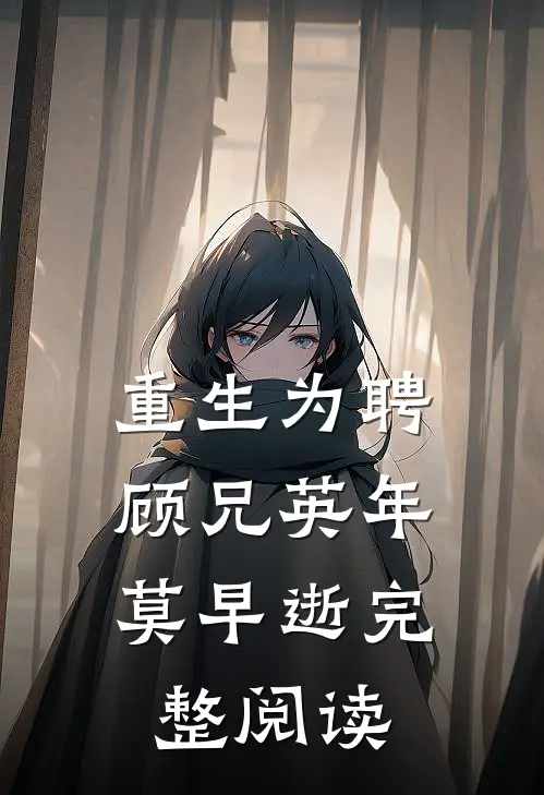 重生为聘：顾兄英年莫早逝完整阅读