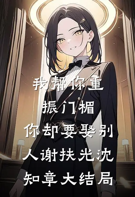 我帮你重振门楣，你却要娶别人谢扶光沈知章大结局