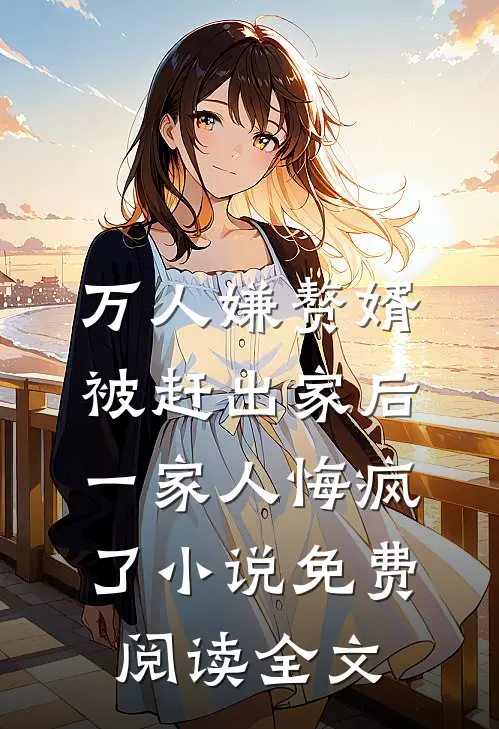万人嫌赘婿被赶出家后，一家人悔疯了小说免费阅读全文