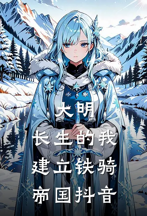 大明：长生的我建立铁骑帝国抖音