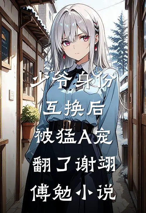 少爷身份互换后，被猛A宠翻了谢翊傅勉小说